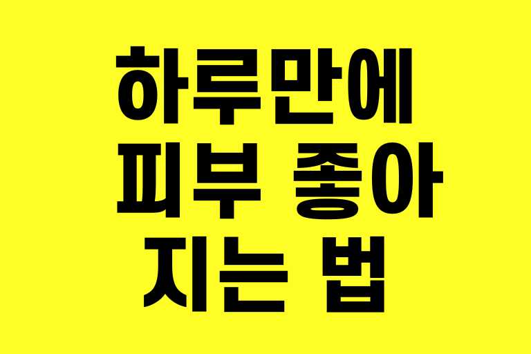 하루만에 피부 좋아지는 법