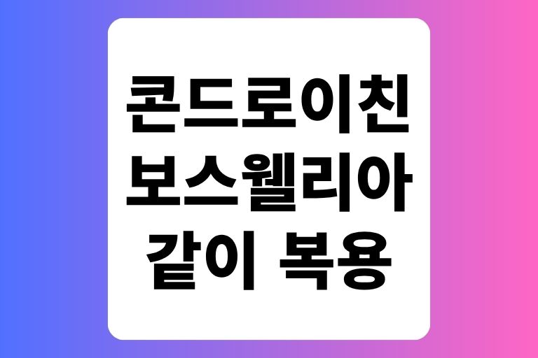 보스웰리아와 콘드로이친 같이 복용 괜찮을까 전문가 답변
