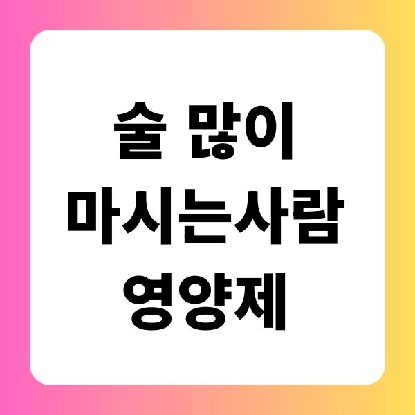 술 많이 마시는 사람 영양제