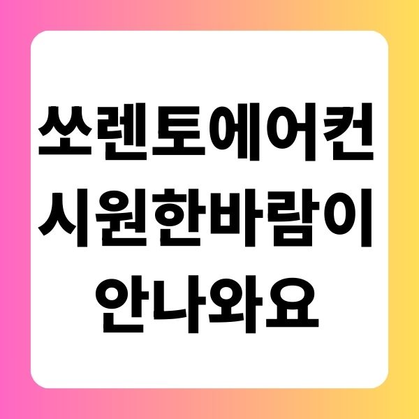 쏘렌토 에어컨 시원한 바람이 안나와요